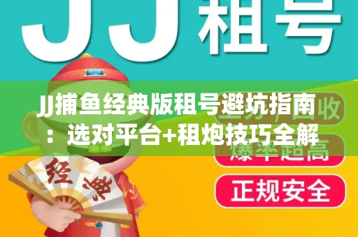 JJ捕鱼经典版租号避坑指南：选对平台+租炮技巧全解析