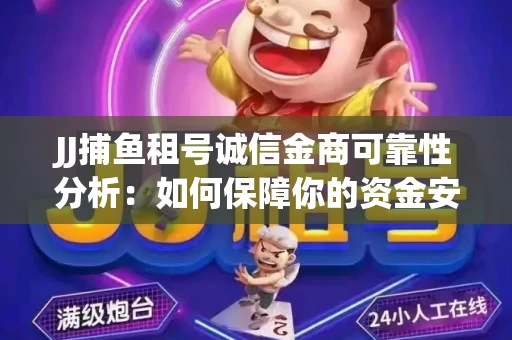 JJ捕鱼租号诚信金商可靠性分析：如何保障你的资金安全？