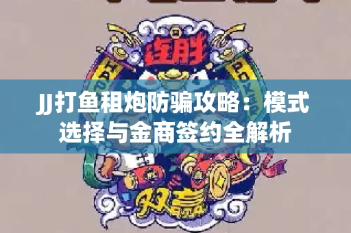 JJ打鱼租炮防骗攻略：模式选择与金商签约全解析