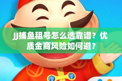 JJ捕鱼租号怎么选靠谱？优质金商风险如何避？
