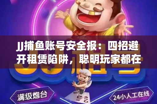 JJ捕鱼账号安全报：四招避开租赁陷阱，聪明玩家都在做