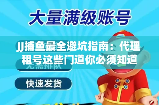 JJ捕鱼最全避坑指南：代理租号这些门道你必须知道