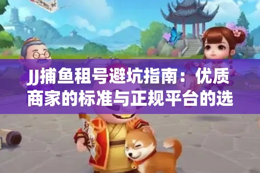 JJ捕鱼租号避坑指南：优质商家的标准与正规平台的选择策略
