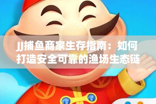 JJ捕鱼商家生存指南：如何打造安全可靠的渔场生态链