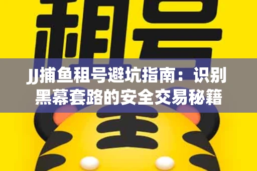JJ捕鱼租号避坑指南：识别黑幕套路的安全交易秘籍