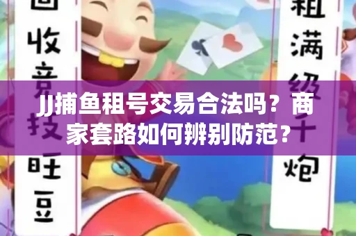 JJ捕鱼租号交易合法吗？商家套路如何辨别防范？