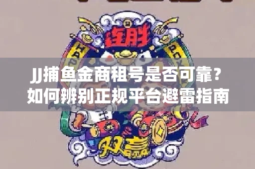 JJ捕鱼金商租号是否可靠？如何辨别正规平台避雷指南