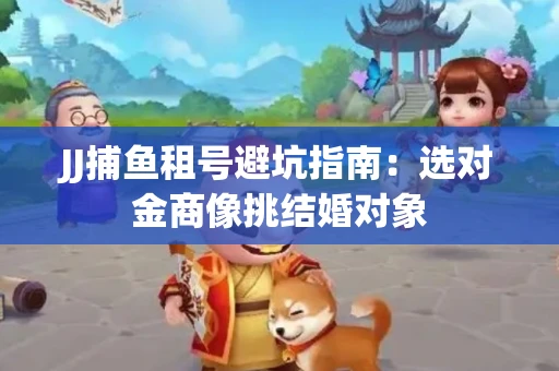 JJ捕鱼租号避坑指南：选对金商像挑结婚对象