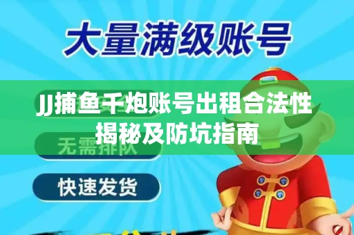 JJ捕鱼千炮账号出租合法性揭秘及防坑指南