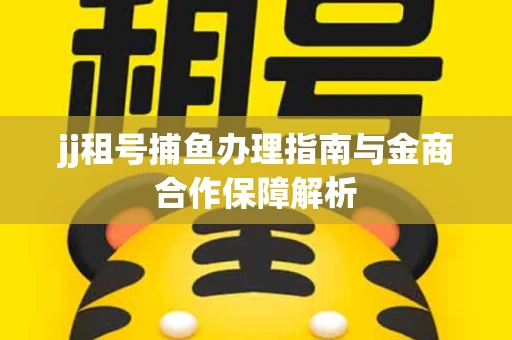 jj租号捕鱼办理指南与金商合作保障解析