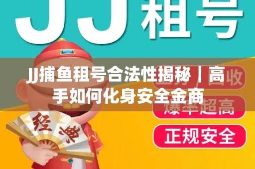 JJ捕鱼租号合法性揭秘｜高手如何化身安全金商
