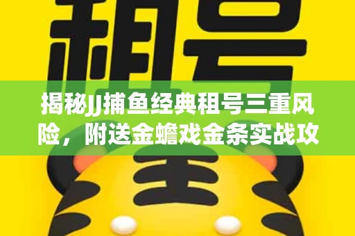 揭秘JJ捕鱼经典租号三重风险，附送金蟾戏金条实战攻略