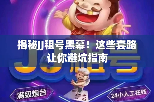 揭秘JJ租号黑幕！这些套路让你避坑指南